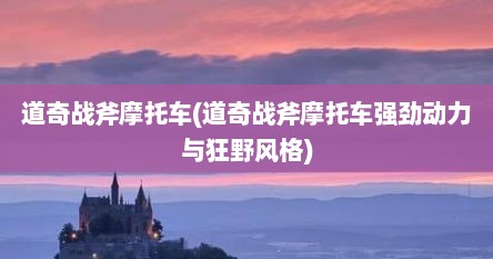 道奇战斧摩托车(道奇战斧摩托车强劲动力与狂野风格)