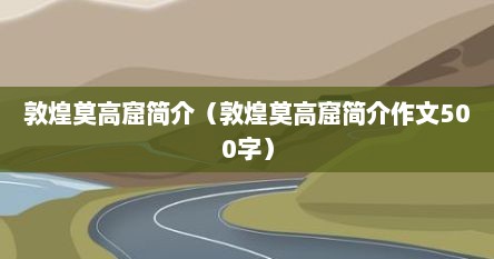 敦煌莫高窟简介（敦煌莫高窟简介作文500字）