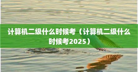 计算机二级什么时候考（计算机二级什么时候考2025）