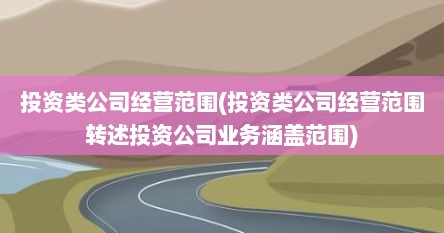 投资类公司经营范围(投资类公司经营范围转述投资公司业务涵盖范围)