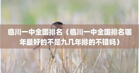 臨川一中全國排名（臨川一中全國排名哪年最好的不是九幾年排的不錯嗎）