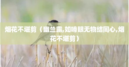 烟花不堪剪（幽兰露,如啼眼无物结同心,烟花不堪剪）