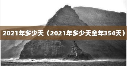 2021年多少天（2021年多少天全年354天）