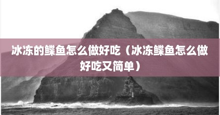 冰冻的鲽鱼怎么做好吃（冰冻鲽鱼怎么做好吃又简单）