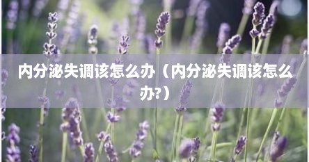 内分泌失调该怎么办（内分泌失调该怎么办?）