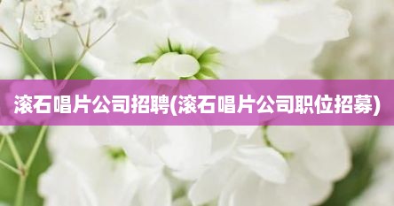 滚石唱片公司招聘(滚石唱片公司职位招募)