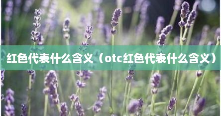 红色代表什么含义（otc红色代表什么含义）