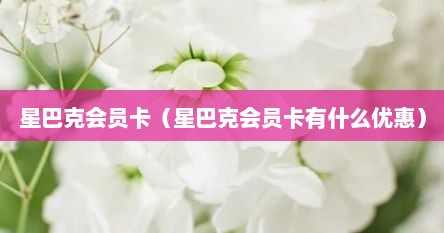 星巴克会员卡（星巴克会员卡有什么优惠）