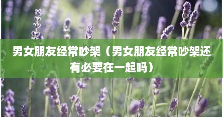 男女朋友经常吵架（男女朋友经常吵架还有必要在一起吗）