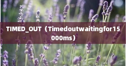 TIMED_OUT（Timedoutwaitingfor15000ms）