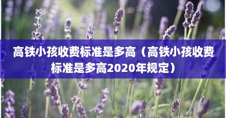 高铁小孩收费标准是多高（高铁小孩收费标准是多高2020年规定）