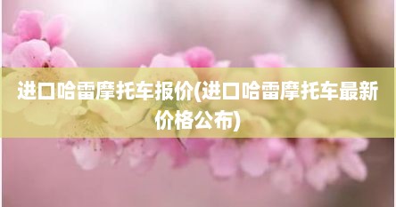 进口哈雷摩托车报价(进口哈雷摩托车最新价格公布)