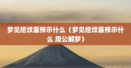 梦见挖坟墓预示什么（梦见挖坟墓预示什么 周公解梦）