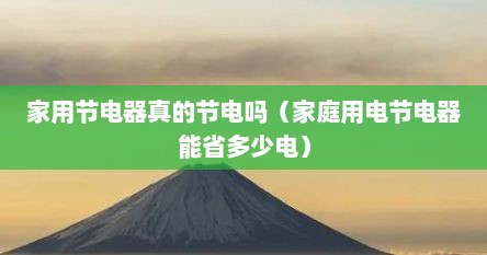 家用节电器真的节电吗（家庭用电节电器能省多少电）