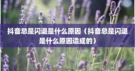 抖音总是闪退是什么原因（抖音总是闪退是什么原因造成的）