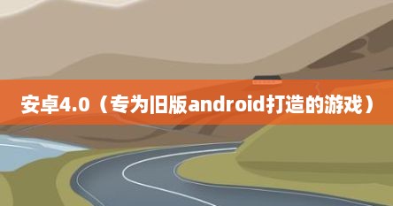 安卓4.0（专为旧版android打造的游戏）