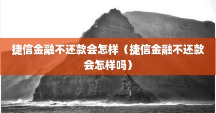 捷信金融不还款会怎样（捷信金融不还款会怎样吗）