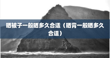 晒被子一般晒多久合适（晒背一般晒多久合适）