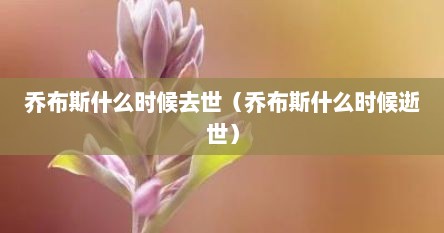 乔布斯什么时候去世（乔布斯什么时候逝世）