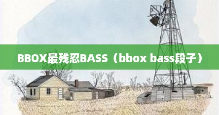 BBOX最残忍BASS（bbox bass段子）