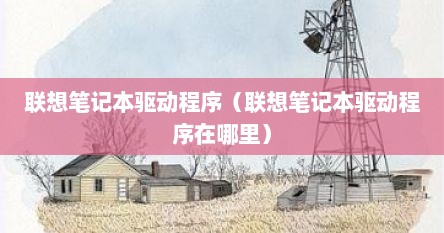 联想笔记本驱动程序（联想笔记本驱动程序在哪里）