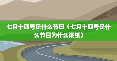 七月十四号是什么节日（七月十四号是什么节日为什么烧纸）