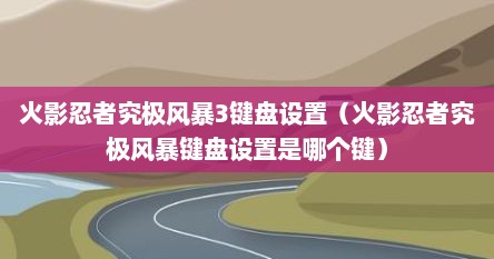 火影忍者究极风暴3键盘设置（火影忍者究极风暴键盘设置是哪个键）