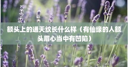 额头上的通天纹长什么样（有仙缘的人额头眉心当中有凹陷）