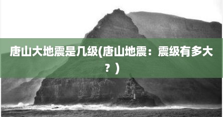 唐山大地震是几级(唐山地震：震级有多大？)