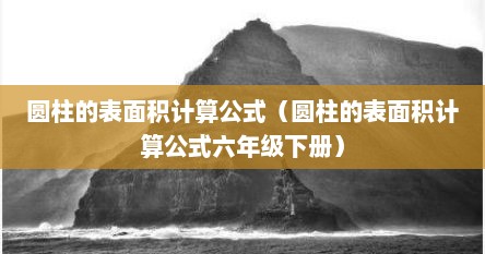 圆柱的表面积计算公式（圆柱的表面积计算公式六年级下册）