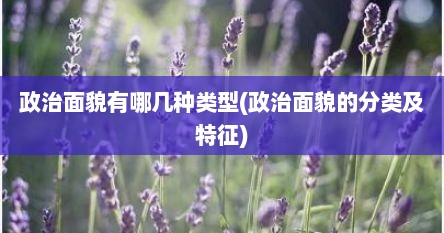 政治面貌有哪几种类型(政治面貌的分类及特征)