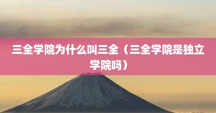 三全学院为什么叫三全（三全学院是独立学院吗）