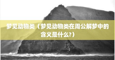 梦见动物类（梦见动物类在周公解梦中的含义是什么?）