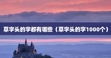 草字头的字都有哪些（草字头的字1000个）