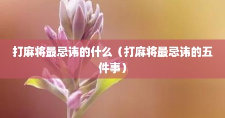 打麻将最忌讳的什么（打麻将最忌讳的五件事）