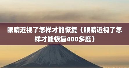 眼睛近视了怎样才能恢复（眼睛近视了怎样才能恢复400多度）