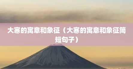 大寒的寓意和象征（大寒的寓意和象征简短句子）