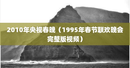 2010年央视春晚（1995年春节联欢晚会完整版视频）