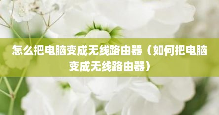 怎么把电脑变成无线路由器（如何把电脑变成无线路由器）