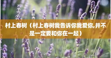 村上春树（村上春树我告诉你我爱你,并不是一定要和你在一起）