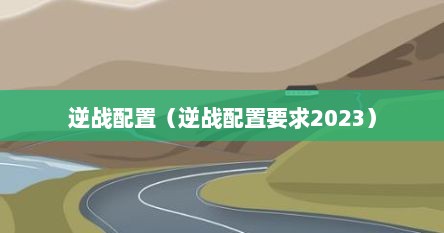 逆战配置（逆战配置要求2023）