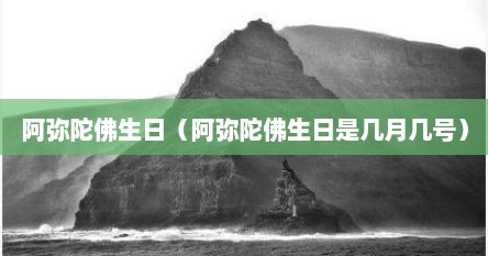 阿弥陀佛生日（阿弥陀佛生日是几月几号）