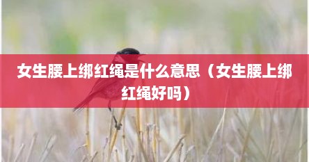 女生腰上绑红绳是什么意思（女生腰上绑红绳好吗）