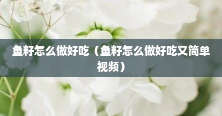 鱼籽怎么做好吃（鱼籽怎么做好吃又简单视频）