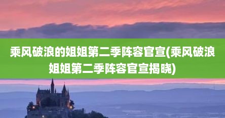 乘风破浪的姐姐第二季阵容官宣(乘风破浪姐姐第二季阵容官宣揭晓)