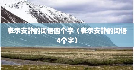 表示安静的词语四个字（表示安静的词语4个字）