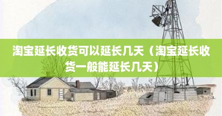 淘宝延长收货可以延长几天（淘宝延长收货一般能延长几天）