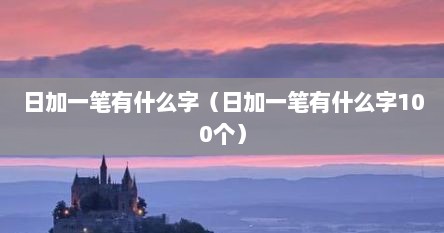 日加一笔有什么字（日加一笔有什么字100个）