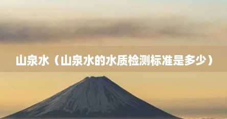 山泉水（山泉水的水质检测标准是多少）