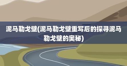 泥马勒戈壁(泥马勒戈壁重写后的探寻泥马勒戈壁的奥秘)